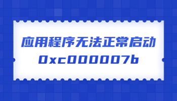 應(yīng)用程序無法正常啟動，提示錯誤代碼0xc000007b怎么辦？