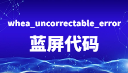 電腦藍屏！出現(xiàn)whea_uncorrectable_error藍屏代碼的解決方法