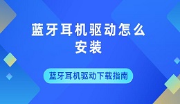 藍牙耳機驅動怎么安裝 藍牙耳機驅動下載指南