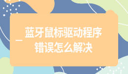 藍牙鼠標驅(qū)動程序錯誤怎么解決 4個實用解決步驟