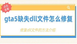 gta5缺失dll文件怎么修復(fù) 缺失DLL文件的修復(fù)方法