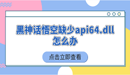 黑神話悟空缺少api64.dll怎么辦 5個(gè)簡單實(shí)用的解決技巧