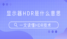 顯示器HDR是什么意思？一文讀懂HDR技術(shù)