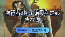 潛行者2切爾諾貝利之心發(fā)售在即 stalker2PC配置大公開