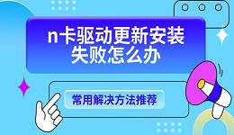 n卡驅(qū)動更新安裝失敗怎么辦 常用解決方法推薦