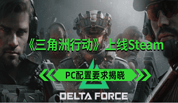 《三角洲行動》上線Steam PC配置要求揭曉