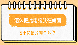 怎么把此電腦放在桌面 5個簡易指南告訴你