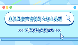 主機(jī)風(fēng)扇聲音特別大怎么處理 5種方法教你解決