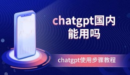 chatgpt國內能用嗎 chatgpt使用步驟教程