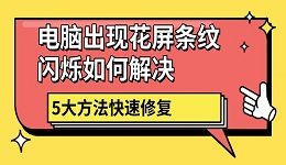 電腦出現(xiàn)花屏條紋閃爍如何解決 5大方法快速修復(fù)